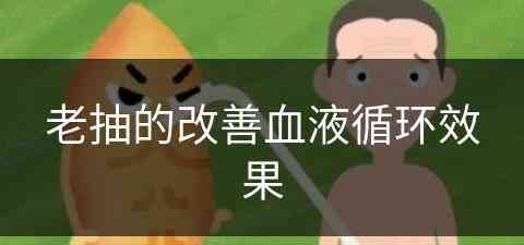 老抽的改善血液循环效果(老抽对人身体有危害吗)